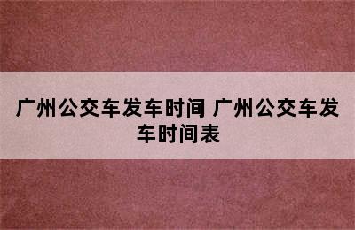 广州公交车发车时间 广州公交车发车时间表